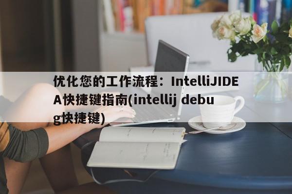 優化您的工作流程：IntelliJIDEA快捷鍵指南(intellij debug快捷鍵)