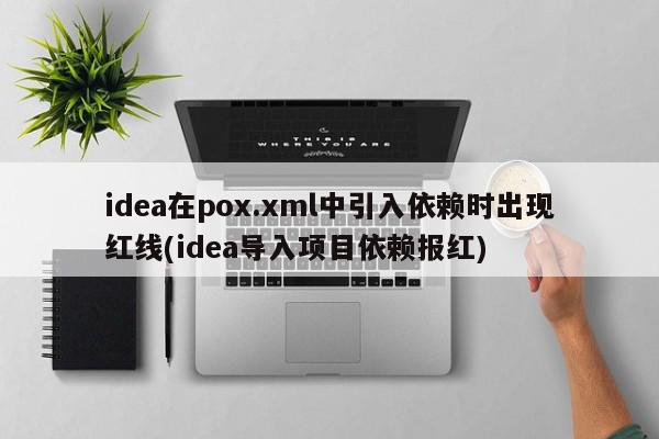 idea在pox.xml中引入依賴時出現紅線(idea導入項目依賴報紅)