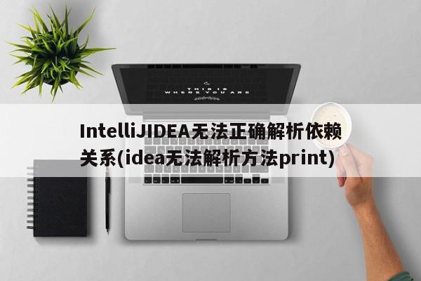 IntelliJIDEA無法正確解析依賴關系(idea無法解析方法print)